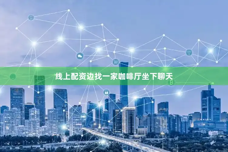 线上配资边找一家咖啡厅坐下聊天