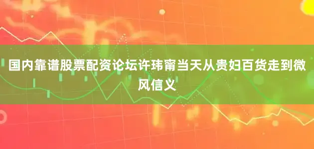 国内靠谱股票配资论坛许玮甯当天从贵妇百货走到微风信义