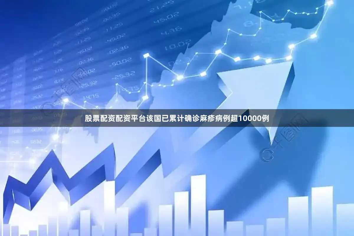 股票配资配资平台该国已累计确诊麻疹病例超10000例