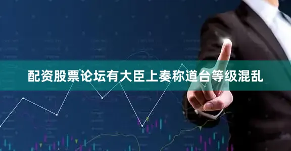 配资股票论坛有大臣上奏称道台等级混乱