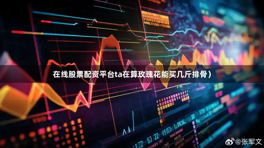 在线股票配资平台ta在算玫瑰花能买几斤排骨）