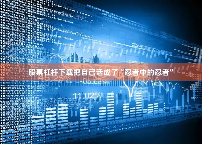 股票杠杆下载把自己活成了“忍者中的忍者”