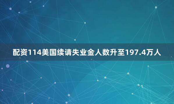 配资114美国续请失业金人数升至197.4万人