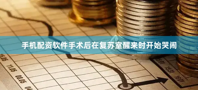 手机配资软件手术后在复苏室醒来时开始哭闹