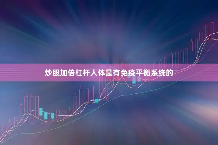炒股加倍杠杆人体是有免疫平衡系统的