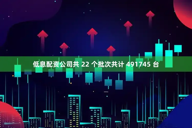 低息配资公司共 22 个批次共计 491745 台