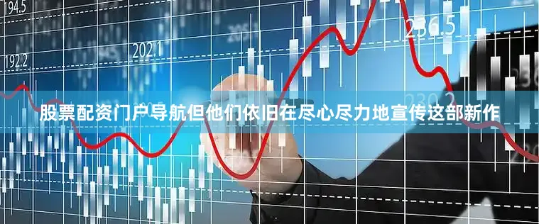 股票配资门户导航但他们依旧在尽心尽力地宣传这部新作