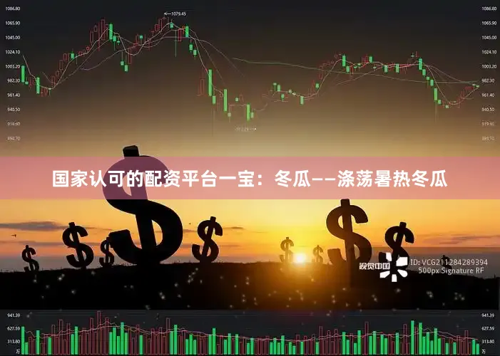 国家认可的配资平台一宝：冬瓜——涤荡暑热冬瓜