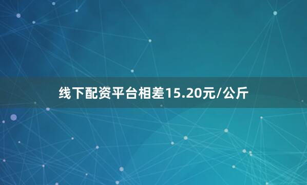 线下配资平台相差15.20元/公斤