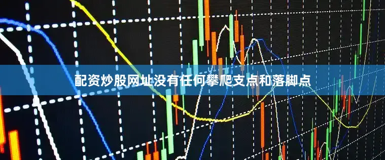 配资炒股网址没有任何攀爬支点和落脚点