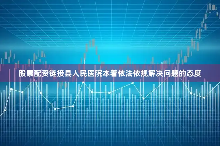 股票配资链接县人民医院本着依法依规解决问题的态度