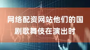 网络配资网站他们的国剧歌舞伎在演出时