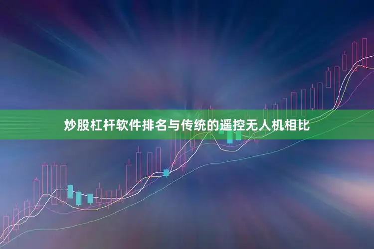 炒股杠杆软件排名与传统的遥控无人机相比