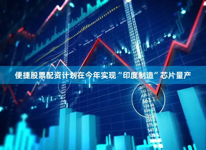 便捷股票配资计划在今年实现“印度制造”芯片量产