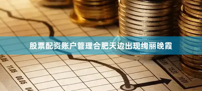 股票配资账户管理合肥天边出现绚丽晚霞