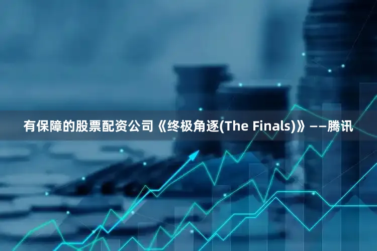 有保障的股票配资公司《终极角逐(The Finals)》——腾讯