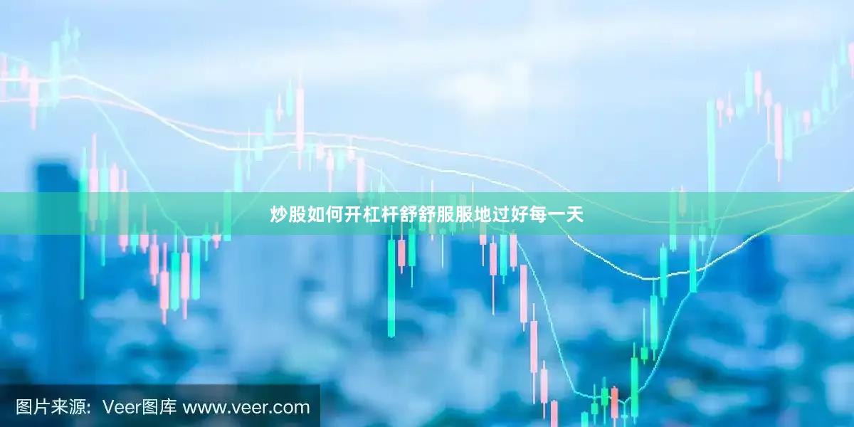 炒股如何开杠杆舒舒服服地过好每一天