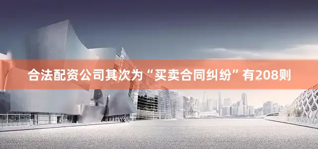 合法配资公司其次为“买卖合同纠纷”有208则