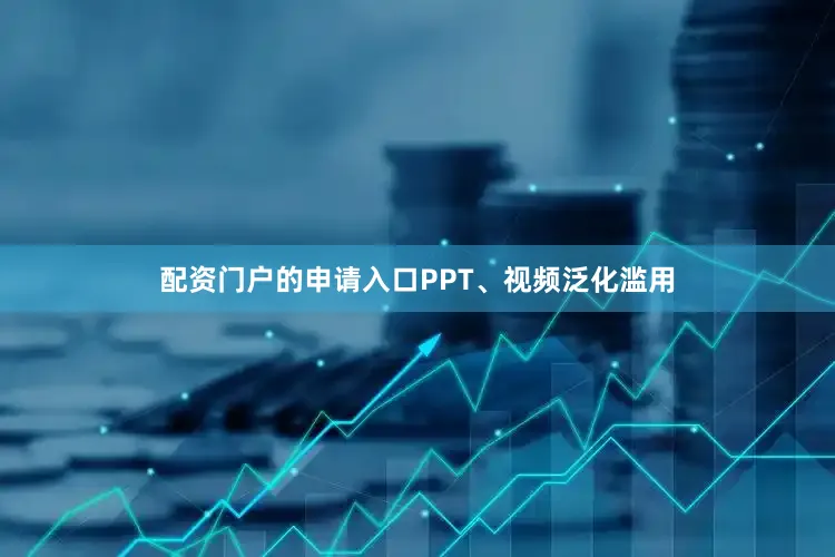 配资门户的申请入口PPT、视频泛化滥用