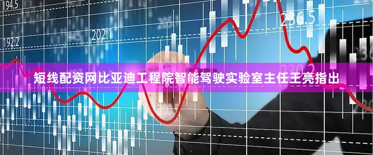 短线配资网比亚迪工程院智能驾驶实验室主任王亮指出