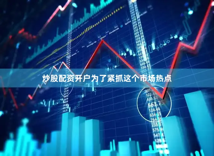 炒股配资开户为了紧抓这个市场热点