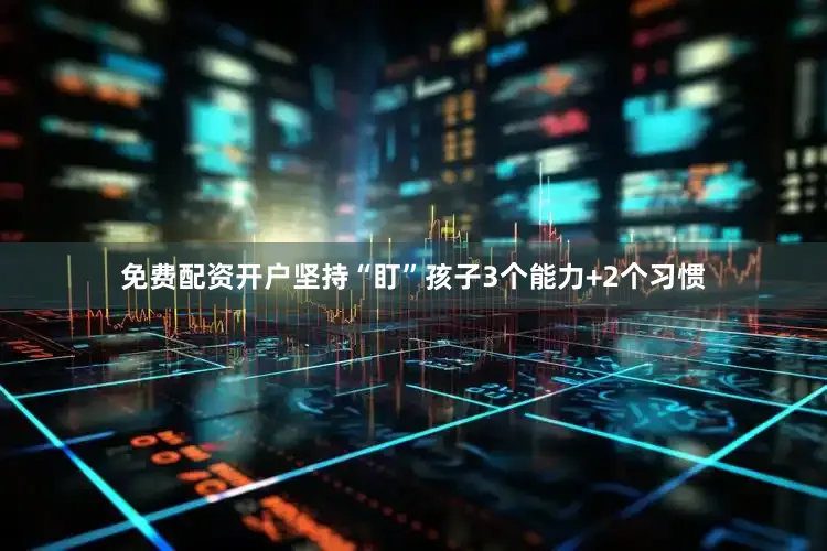 免费配资开户坚持“盯”孩子3个能力+2个习惯
