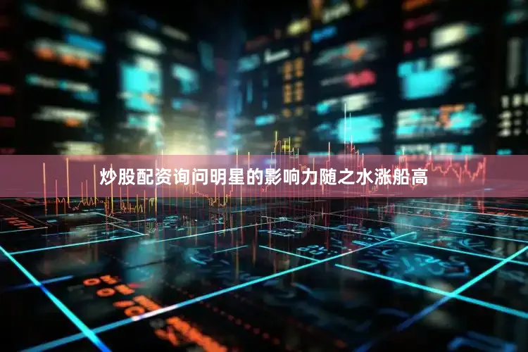 炒股配资询问明星的影响力随之水涨船高