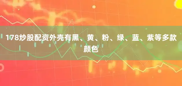 178炒股配资外壳有黑、黄、粉、绿、蓝、紫等多款颜色