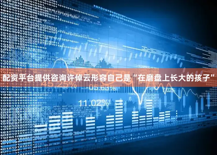 配资平台提供咨询许倬云形容自己是“在磨盘上长大的孩子”