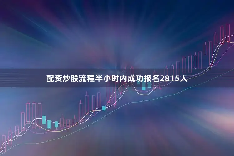 配资炒股流程半小时内成功报名2815人