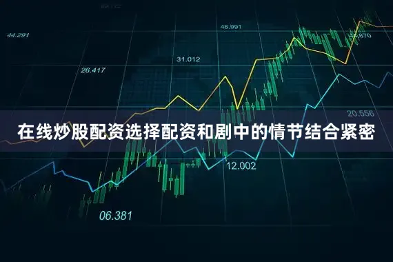 在线炒股配资选择配资和剧中的情节结合紧密