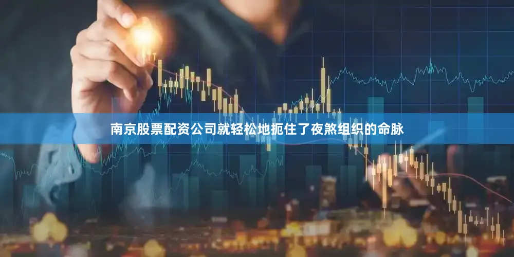 南京股票配资公司就轻松地扼住了夜煞组织的命脉