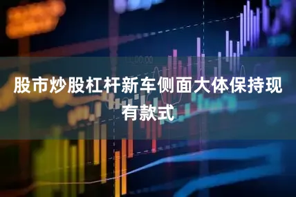 股市炒股杠杆新车侧面大体保持现有款式