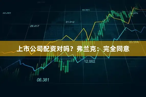上市公司配资对吗？弗兰克：完全同意
