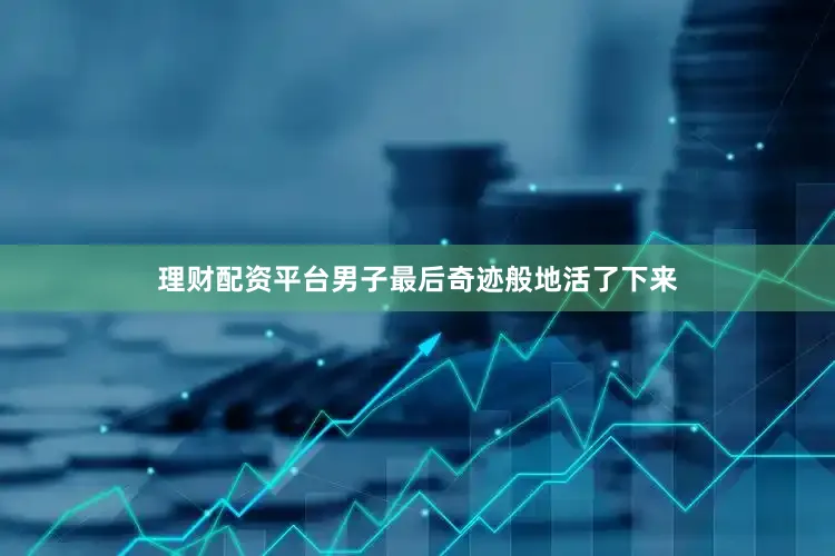 理财配资平台男子最后奇迹般地活了下来