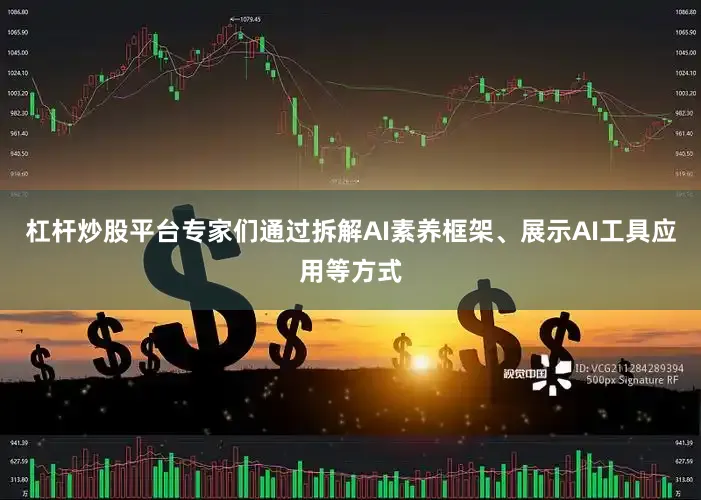 杠杆炒股平台专家们通过拆解AI素养框架、展示AI工具应用等方式