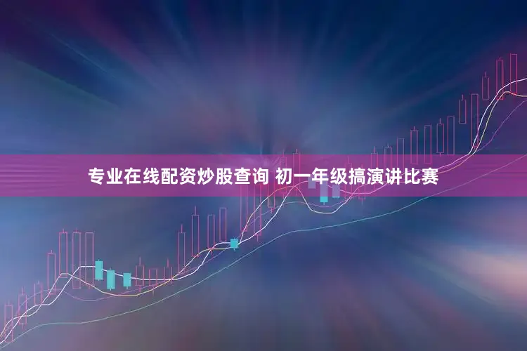 专业在线配资炒股查询 初一年级搞演讲比赛