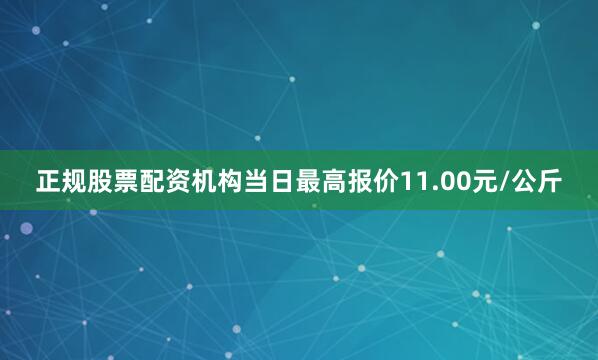 正规股票配资机构当日最高报价11.00元/公斤