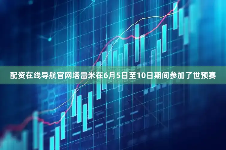 配资在线导航官网塔雷米在6月5日至10日期间参加了世预赛