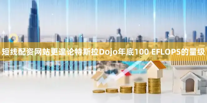 短线配资网站更遑论特斯拉Dojo年底100 EFLOPS的量级