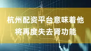 杭州配资平台意味着他将再度失去肾功能