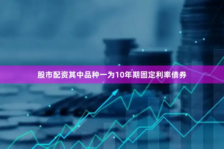 股市配资其中品种一为10年期固定利率债券