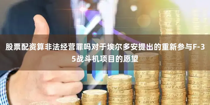 股票配资算非法经营罪吗对于埃尔多安提出的重新参与F-35战斗机项目的愿望
