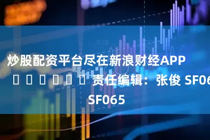 炒股配资平台尽在新浪财经APP            						责任编辑：张俊 SF065
