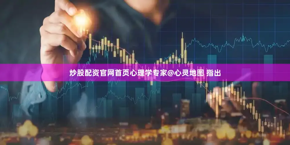 炒股配资官网首页心理学专家@心灵地图 指出