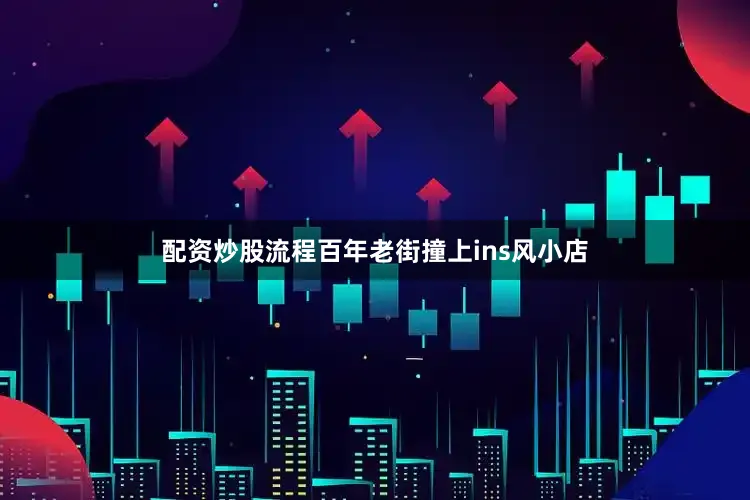 配资炒股流程百年老街撞上ins风小店