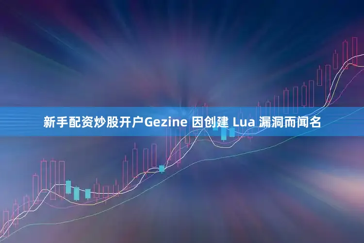 新手配资炒股开户Gezine 因创建 Lua 漏洞而闻名