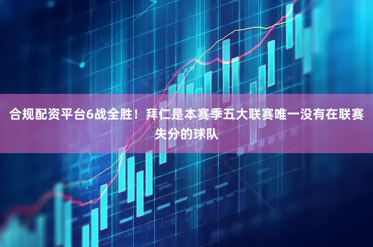 合规配资平台6战全胜！拜仁是本赛季五大联赛唯一没有在联赛失分的球队
