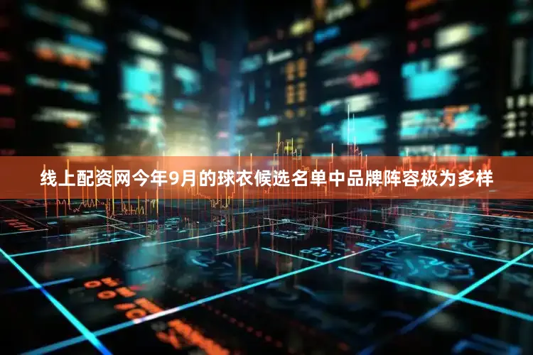 线上配资网今年9月的球衣候选名单中品牌阵容极为多样
