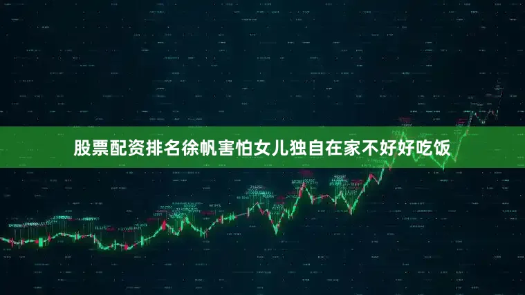 股票配资排名徐帆害怕女儿独自在家不好好吃饭